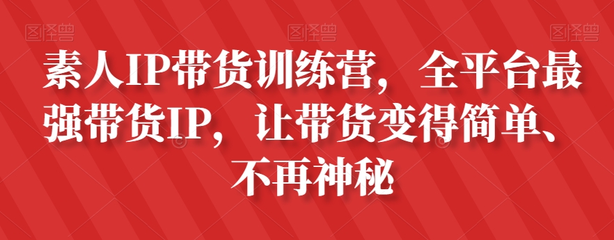 素人IP带货训练营，全平台最强带货IP，让带货变得简单、不再神秘-稀缺资源库