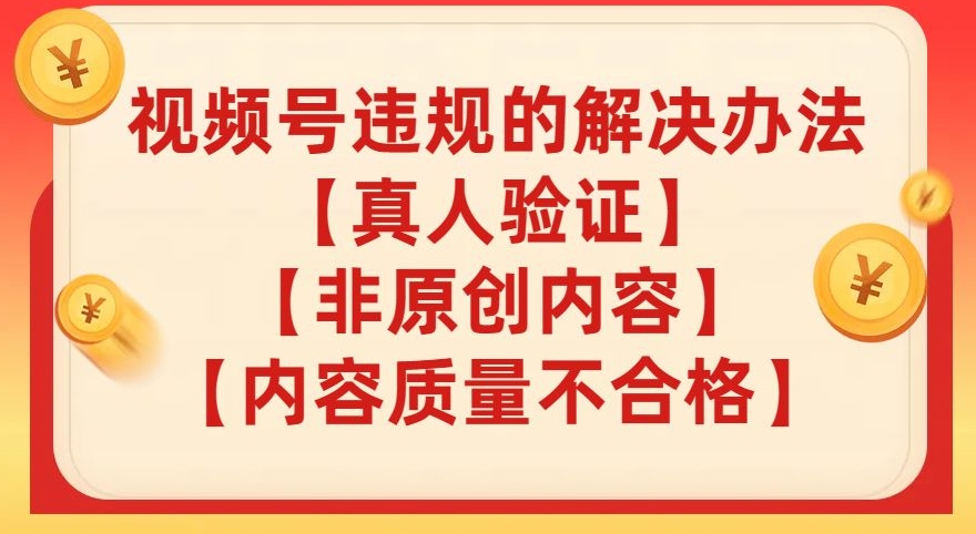 视频号【真人验证】【内容质量不合格】【非原创内容】的违规解决办法【揭秘】-稀缺资源库