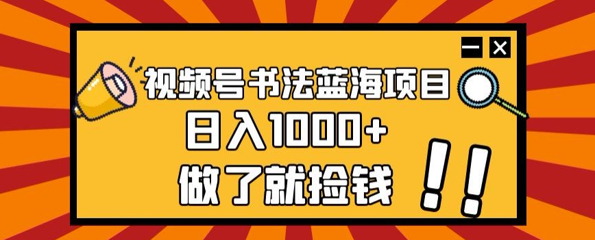 视频号书法蓝海项目，玩法简单，日入1000+【揭秘】-稀缺资源库