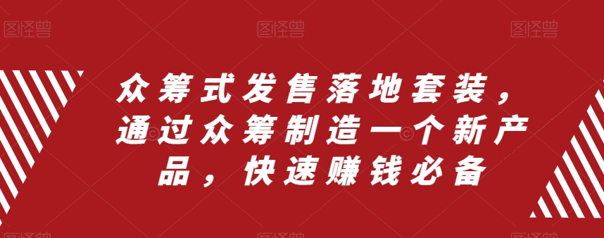 众筹式发售落地套装，通过众筹制造一个新产品，快速赚钱必备-稀缺资源库
