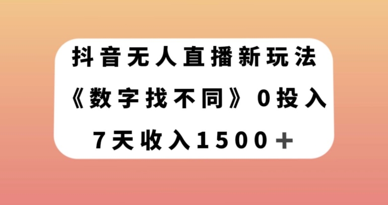 抖音无人直播新玩法，数字找不同，7天收入1500+【揭秘】-稀缺资源库