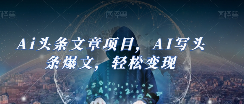 Ai头条文章项目，AI写头条爆文，轻松变现-稀缺资源库