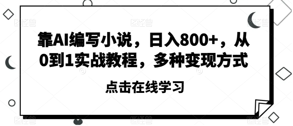 靠AI编写小说，日入800+，从0到1实战教程，多种变现方式【揭秘】-稀缺资源库