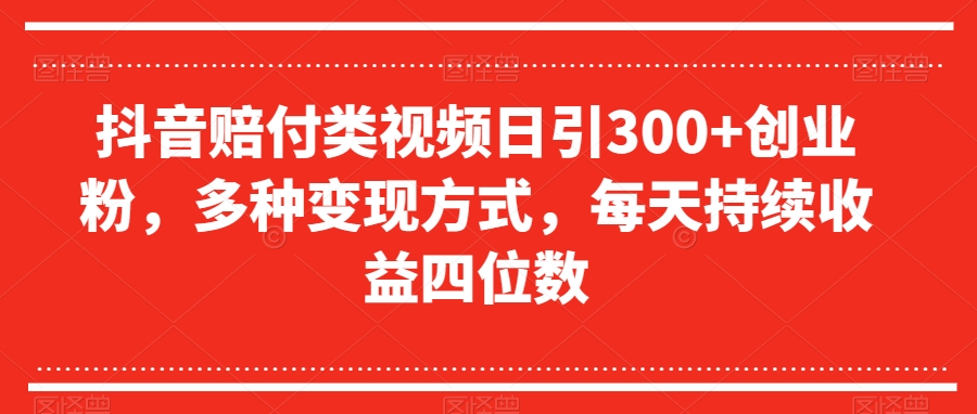 抖音赔付类视频日引300+创业粉，多种变现方式，每天持续收益四位数【揭秘】-稀缺资源库