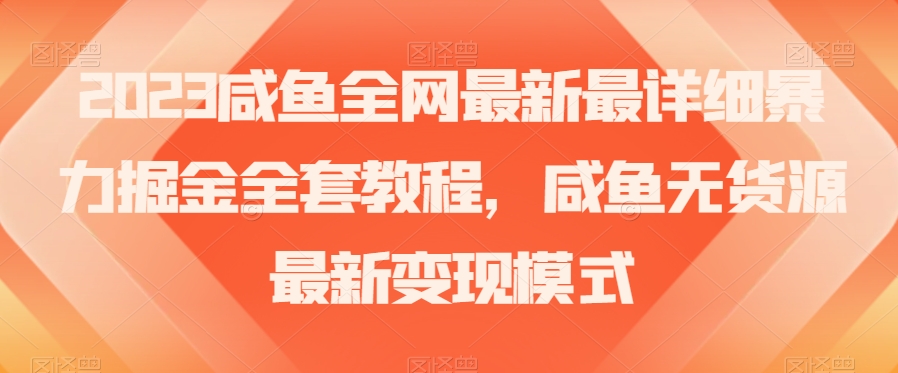 2023咸鱼全网最新最详细暴力掘金全套教程，咸鱼无货源最新变现模式【揭秘】-稀缺资源库