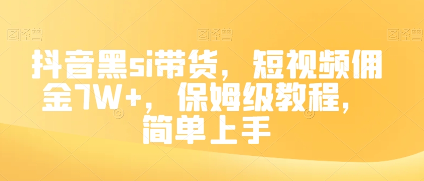 抖音黑si带货，短视频佣金7W+，保姆级教程，简单上手【揭秘】-稀缺资源库