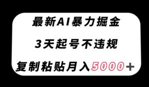 最新AI暴力掘金,3天必起号不违规,复制粘贴月入5000+【揭秘】-稀缺资源库