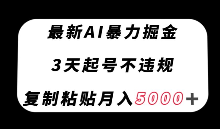 最新AI暴力掘金，3天必起号不违规，复制粘贴月入5000＋【揭秘】-稀缺资源库