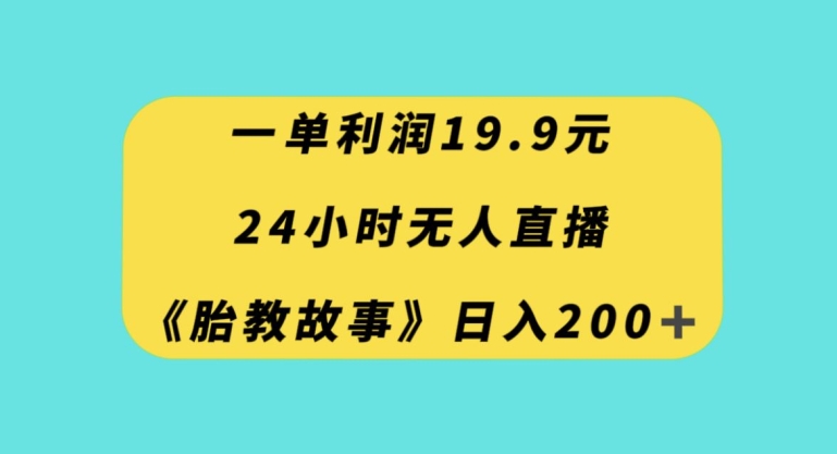 一单利润19.9，24小时无人直播胎教故事，每天轻松200+【揭秘】-稀缺资源库