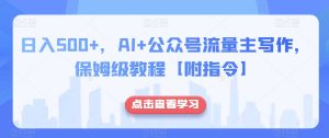 日入500+，AI+公众号流量主写作，保姆级教程【附指令】-稀缺资源库