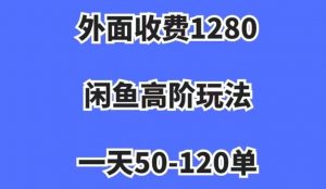 外面收费1280,闲鱼高阶玩法,一天50-120单,市场需求大,日入1000+【揭秘】-稀缺资源库