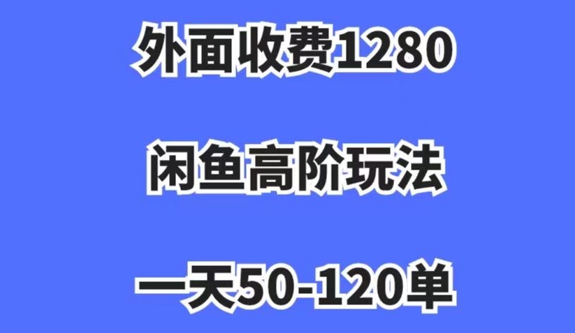 外面收费1280，闲鱼高阶玩法，一天50-120单，市场需求大，日入1000+【揭秘】-稀缺资源库
