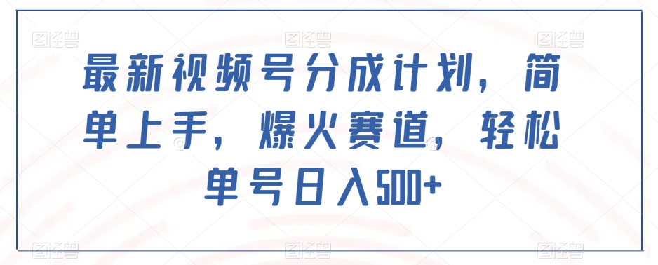 最新视频号分成计划，简单上手，爆火赛道，轻松单号日入500+-稀缺资源库