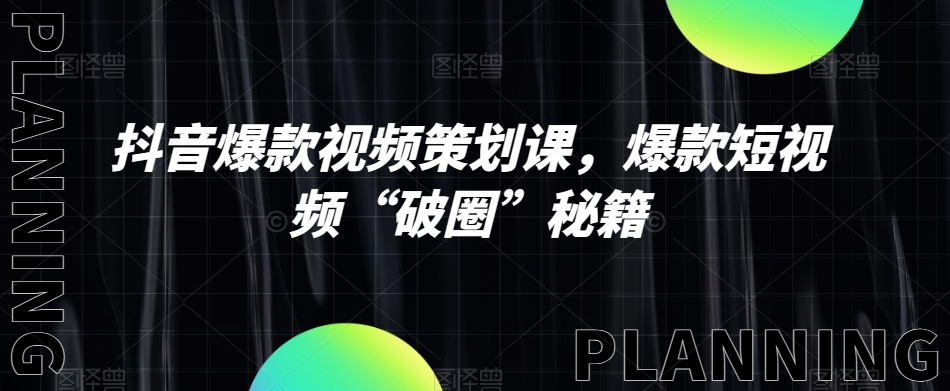 抖音爆款视频策划课，爆款短视频“破圈”秘籍-稀缺资源库