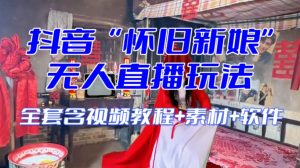抖音最新最火【怀旧新娘】无人直播整蛊互动玩法(含全套开播教程+软件+视频素材+音效)-稀缺资源库