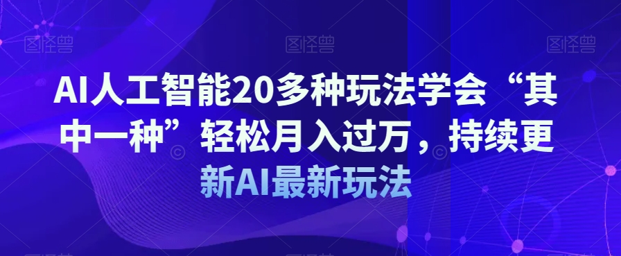 AI人工智能20多种玩法学会“其中一种”轻松月入过万，持续更新AI最新玩法-稀缺资源库