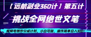 视频号创作分成之挑战全网绝世文笔，小白可做，操作简单日入300+【揭秘】-稀缺资源库