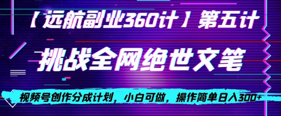 视频号创作分成之挑战全网绝世文笔，小白可做，操作简单日入300+【揭秘】-稀缺资源库