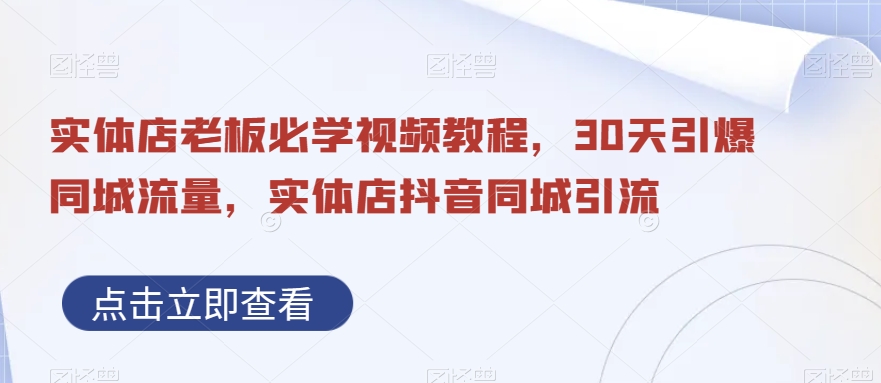 实体店老板必学视频教程，30天引爆同城流量，实体店抖音同城引流-稀缺资源库