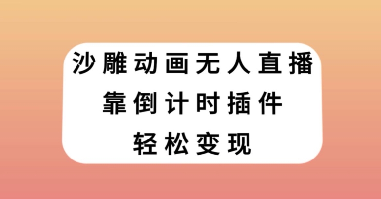 沙雕动画无人直播，靠倒计时插件轻松变现【揭秘】-稀缺资源库