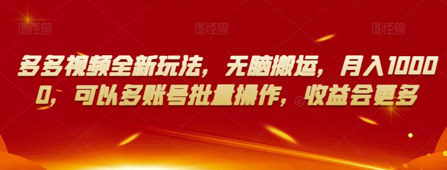 多多视频全新玩法，无脑搬运，月入10000，可以多账号批量操作，收益会更多【揭秘】-稀缺资源库