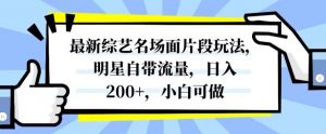 最新综艺名场面片段玩法，明星自带流量，日入200+，小白可做【揭秘】-稀缺资源库