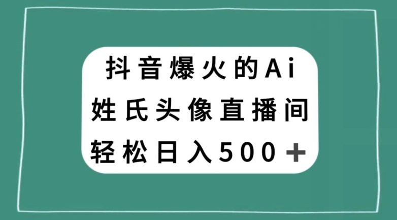 抖音爆火的AI姓氏头像直播，轻松日入500＋-稀缺资源库