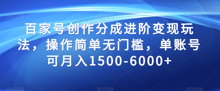 百家号创作分成进阶变现玩法，操作简单无门槛，单账号可月入1500-6000+【揭秘】-稀缺资源库