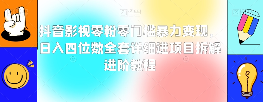 抖音影视零粉零门槛暴力变现，日入四位数全套详细进项目拆解进阶教程【揭秘】-稀缺资源库