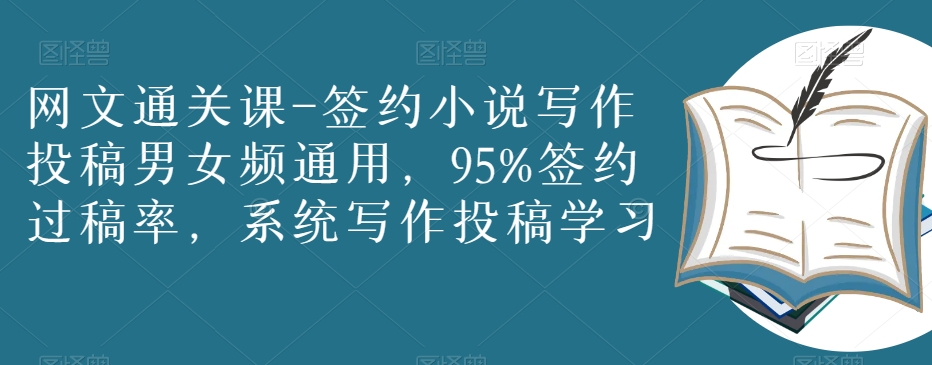 网文通关课-签约小说写作投稿男女频通用，95%签约过稿率，系统写作投稿学习-稀缺资源库