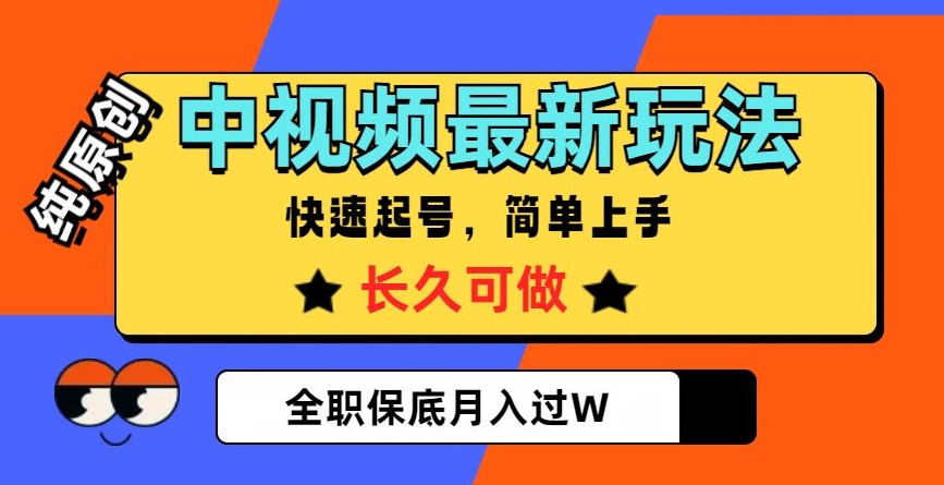 中视频最新玩法，纯原创，项目长久快速起号，简单上手，全职保底月入过W【揭秘】-稀缺资源库