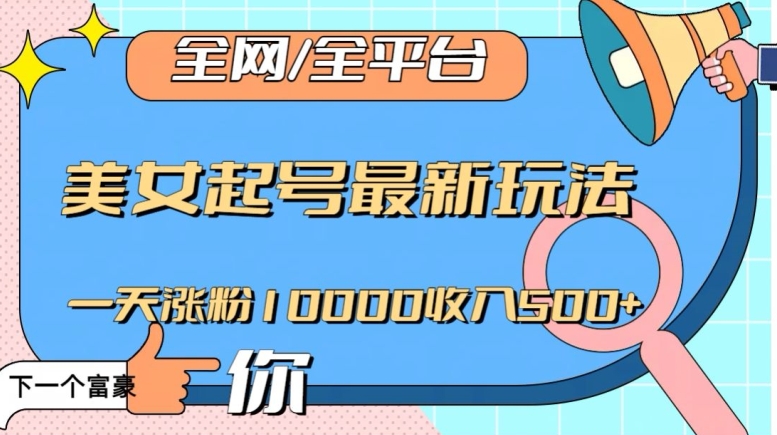 全网，全平台，美女起号最新玩法一天涨粉10000收入500+【揭秘】-稀缺资源库