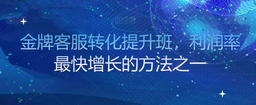 金牌客服转化提升班，利润率最快增长的方法之一-稀缺资源库