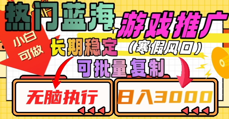 热门蓝海游戏推广任务，长期稳定，无脑执行，单日收益3000+，可矩阵化操作【揭秘】-稀缺资源库