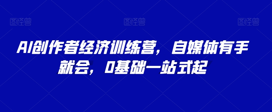 AI创作者经济训练营，自媒体有手就会，0基础一站式起-稀缺资源库