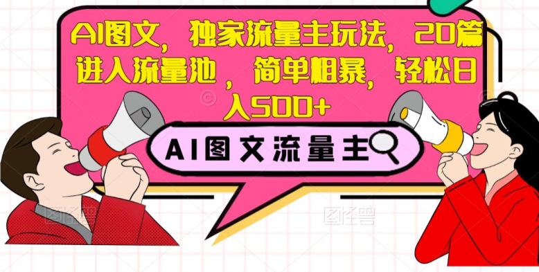 AI图文，独家流量主玩法，20篇进入流量池，简单粗暴，轻松日入500+【揭秘】-稀缺资源库