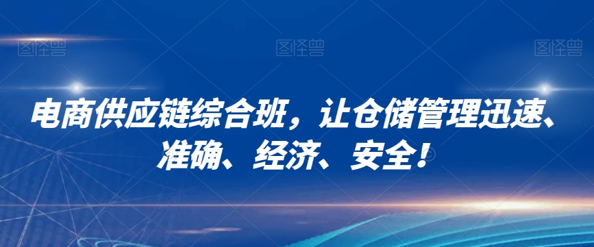 电商供应链综合班，让仓储管理迅速、准确、经济、安全！-稀缺资源库