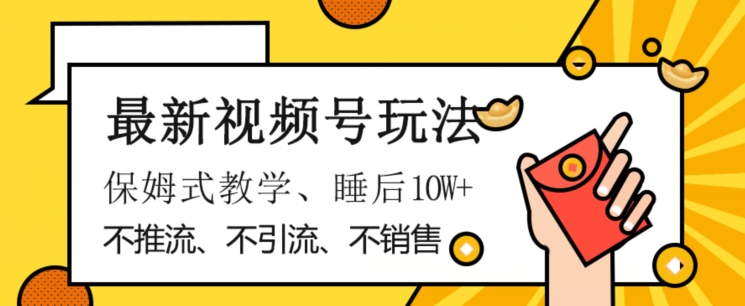 最新视频号玩法，不销售、不引流、不推广，躺着月入1W+，保姆式教学，小白轻松上手【揭秘】-稀缺资源库