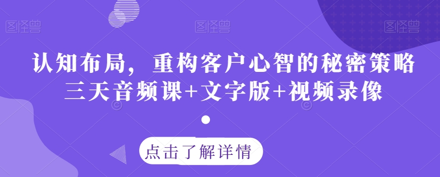 认知布局，重构客户心智的秘密策略三天音频课+文字版+视频录像-稀缺资源库