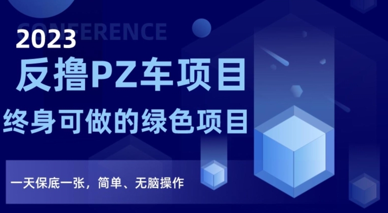 2023反撸PZ车项目，终身可做的绿色项目，一天保底一张，简单、无脑操作【仅揭秘】-稀缺资源库