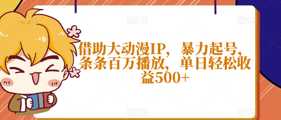 借助大动漫IP，暴力起号，条条百万播放，单日轻松收益500+【揭秘】-稀缺资源库