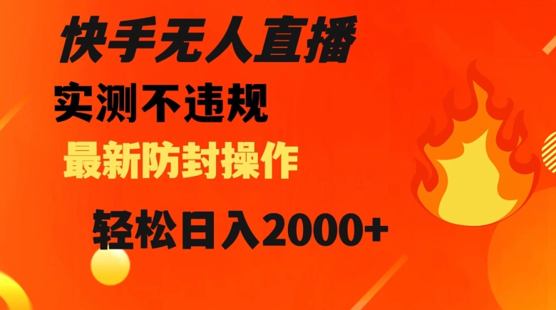 快手无人直播，不违规搭配最新的防封操作，轻松日入2000+【揭秘】-稀缺资源库