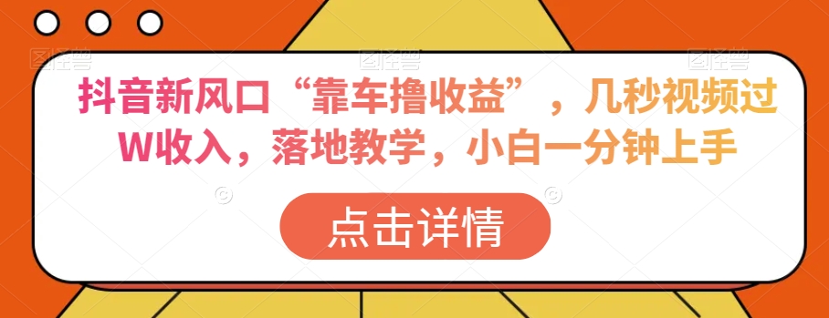 抖音新风口“靠车撸收益”，几秒视频过W收入，落地教学，小白一分钟上手【揭秘】-稀缺资源库