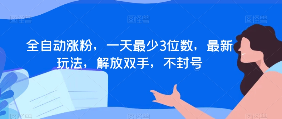 全自动涨粉，一天最少3位数，最新玩法，解放双手，不封号【揭秘】-稀缺资源库