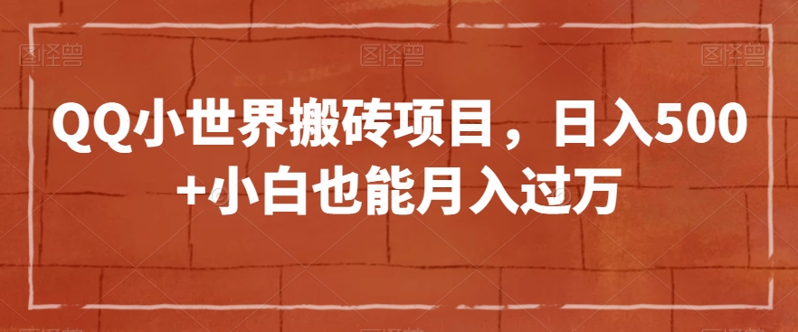 QQ小世界搬砖项目，日入500+小白也能月入过万【揭秘】-稀缺资源库