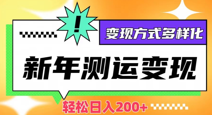 新年运势测试变现，日入200+，几分钟一条作品，变现方式多样化【揭秘】-稀缺资源库