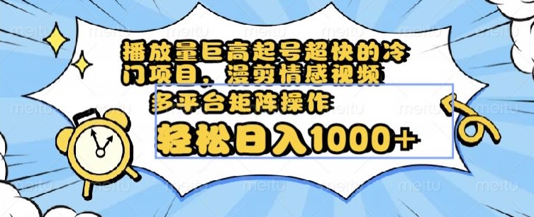 播放量巨高起号超快的冷门项目，漫剪情感视频，可多平台矩阵操作，轻松日入1000+【揭秘】-稀缺资源库