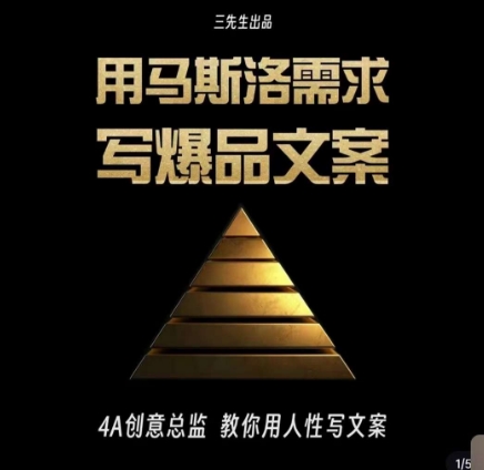 三先生·用马斯洛需求写爆品文案，4A创意总监教你用人性写文案-稀缺资源库