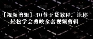 【视频剪辑】30节干货教程，让你轻松学会剪映全套视频剪辑-稀缺资源库