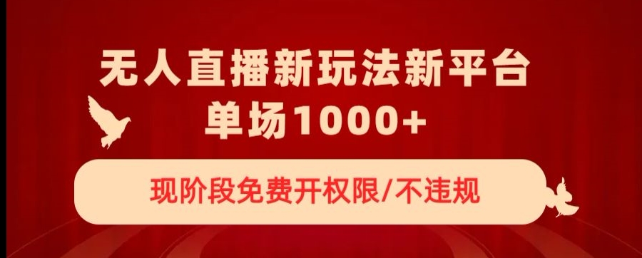 无人直播新平台新玩法，现阶段免费开授权，不违规，单场收入1000+【揭秘】-稀缺资源库